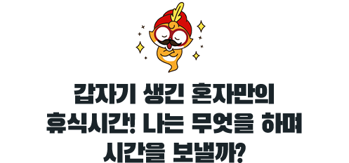 갑자기 생긴 혼자만의 휴식시간! 나는 무엇을 하며 시간을 보낼까?