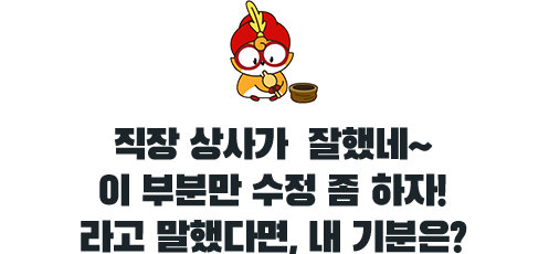 직장 상사가 잘했네~ 이 부분만 수정 좀 하자!라고 말했다면, 내 기분은?