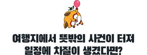 여행지에서 뜻밖의 사건이 터져 일정에 차질이 생겼다면?